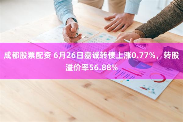 成都股票配资 6月26日嘉诚转债上涨0.77%，转股溢价率56.88%