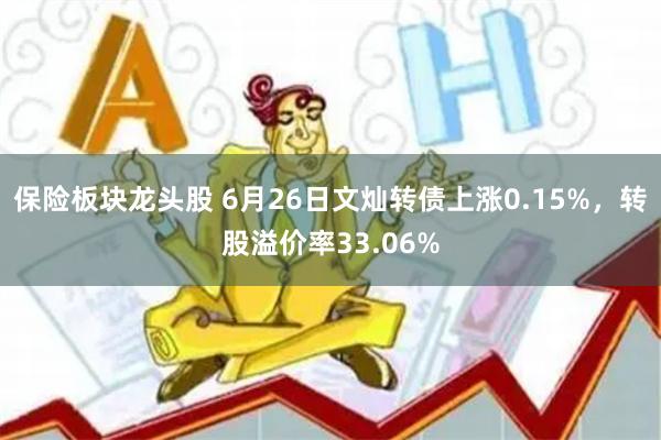 保险板块龙头股 6月26日文灿转债上涨0.15%，转股溢价率33.06%