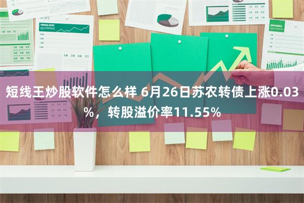 短线王炒股软件怎么样 6月26日苏农转债上涨0.03%，转股溢价率11.55%