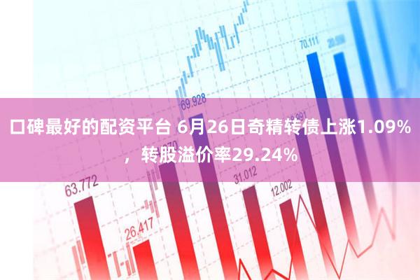 口碑最好的配资平台 6月26日奇精转债上涨1.09%，转股溢价率29.24%