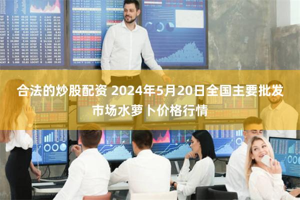 合法的炒股配资 2024年5月20日全国主要批发市场水萝卜价格行情