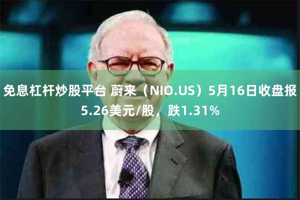 免息杠杆炒股平台 蔚来（NIO.US）5月16日收盘报5.26美元/股，跌1.31%