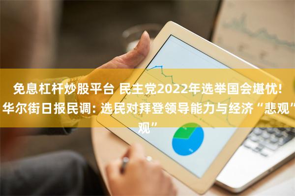 免息杠杆炒股平台 民主党2022年选举国会堪忧! 华尔街日报民调: 选民对拜登领导能力与经济“悲观”