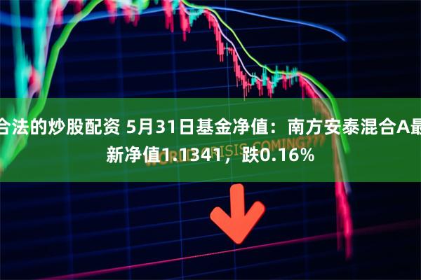 合法的炒股配资 5月31日基金净值：南方安泰混合A最新净值1.1341，跌0.16%