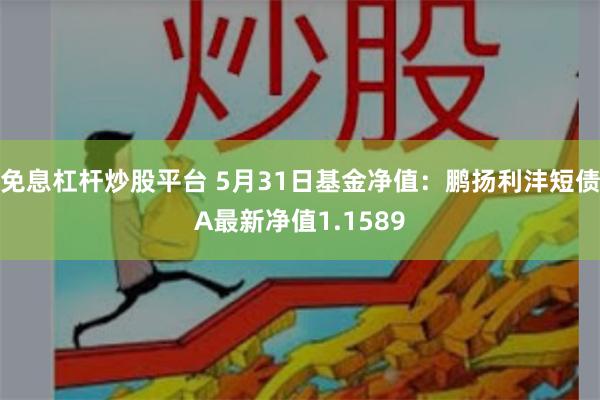 免息杠杆炒股平台 5月31日基金净值：鹏扬利沣短债A最新净值1.1589