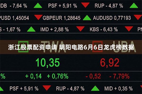 浙江股票配资申请 明阳电路6月6日龙虎榜数据