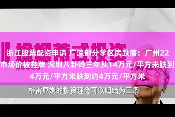 浙江股票配资申请 广深部分学区房跌落：广州22套学区房远低于市场价被挂牌 深圳八卦岭三年从14万元/平方米跌到约4万元/平方米